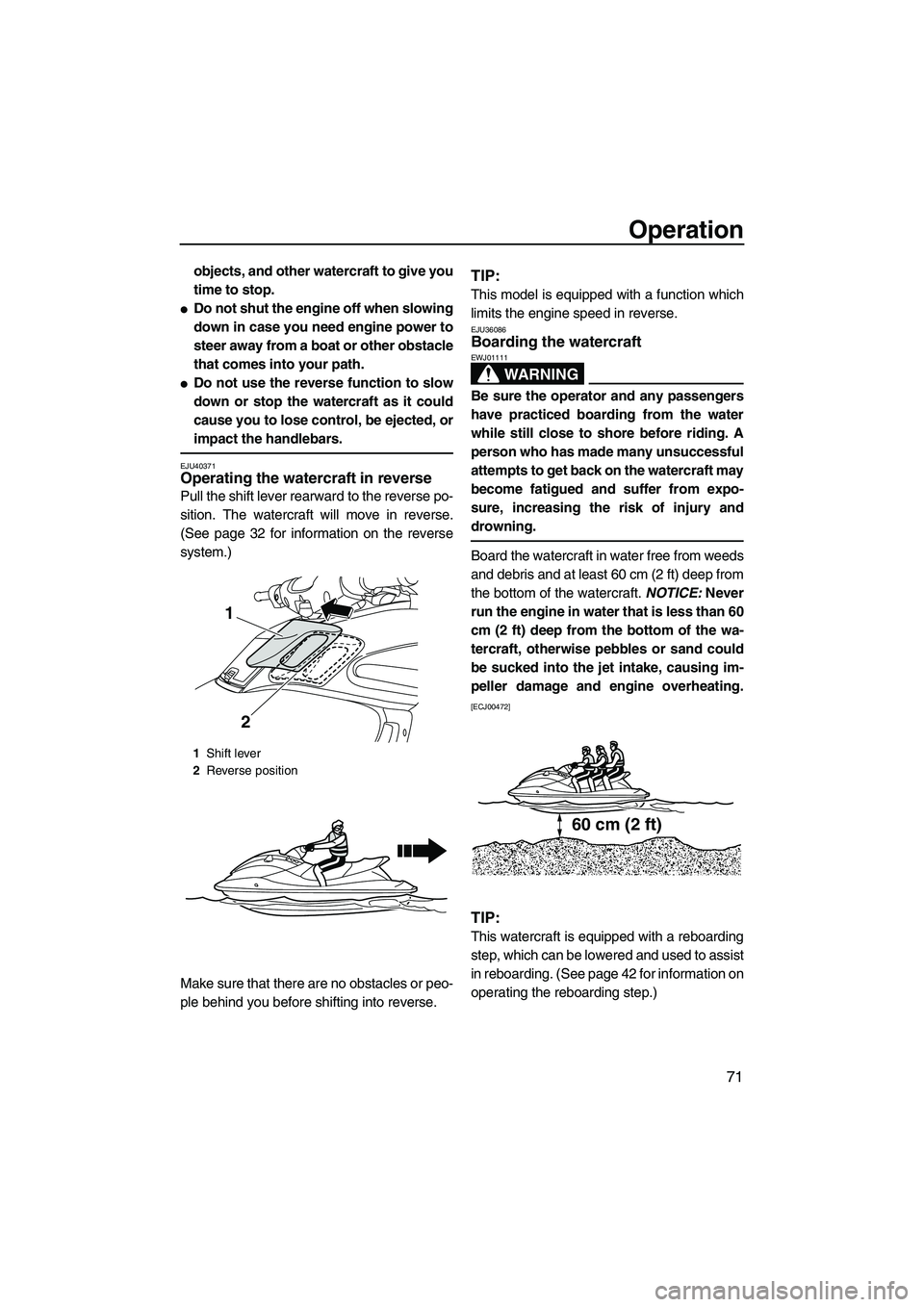 YAMAHA FZS 2013  Owners Manual Operation
71
objects, and other watercraft to give you
time to stop.
●Do not shut the engine off when slowing
down in case you need engine power to
steer away from a boat or other obstacle
that come