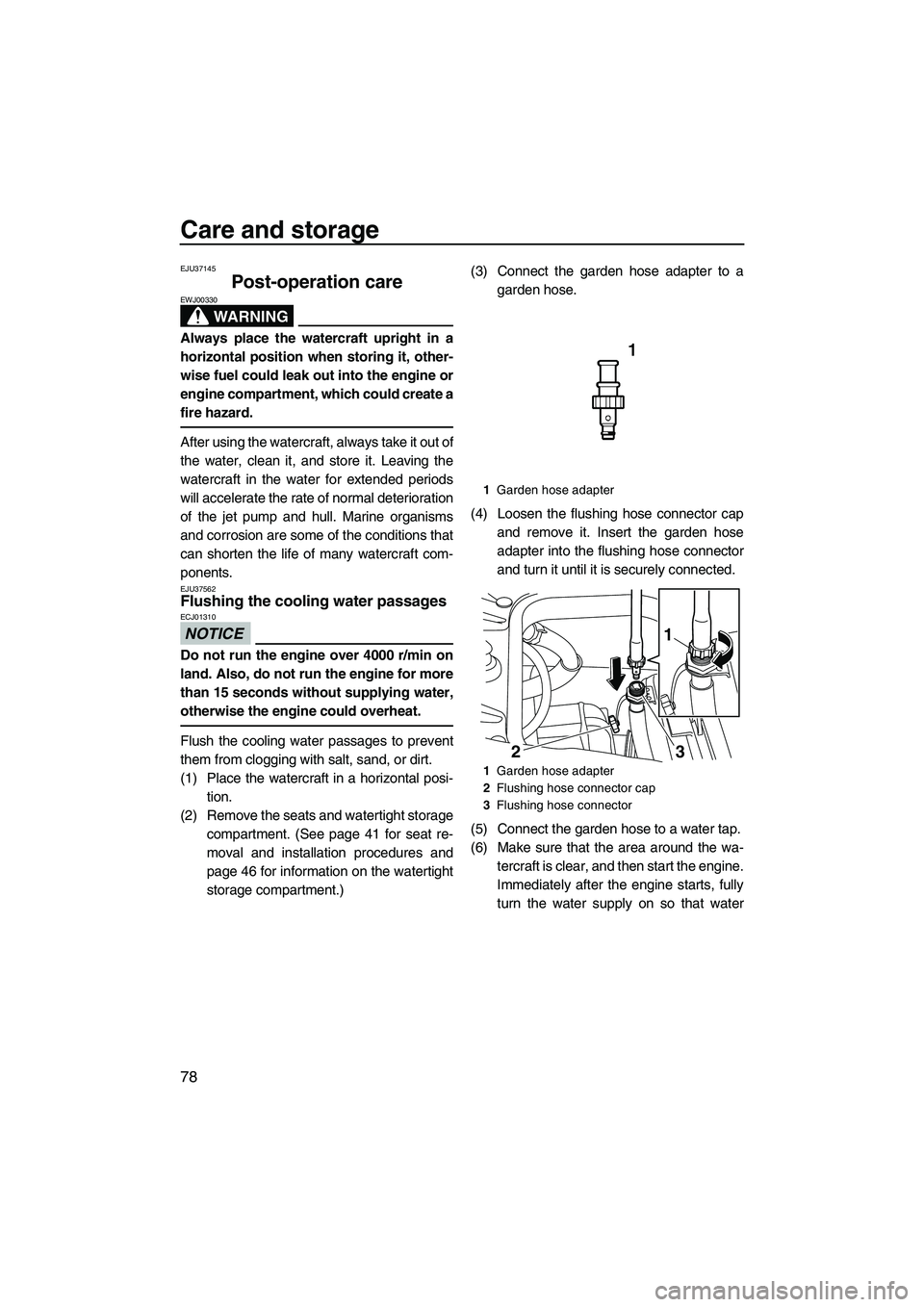 YAMAHA FZS 2013  Owners Manual Care and storage
78
EJU37145
Post-operation care 
WARNING
EWJ00330
Always place the watercraft upright in a
horizontal position when storing it, other-
wise fuel could leak out into the engine or
engi