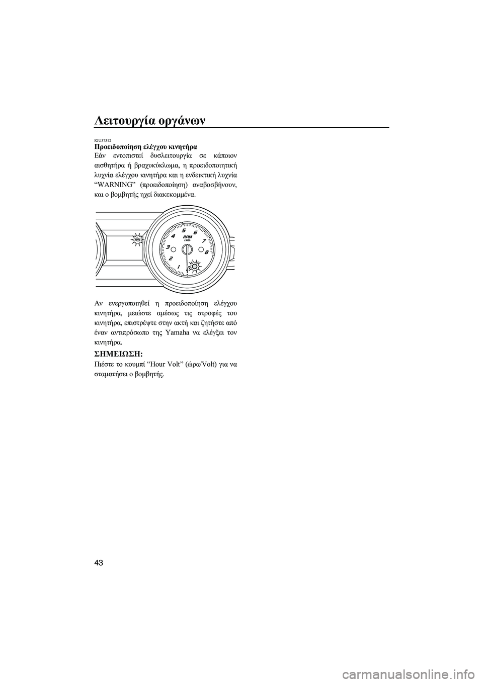 YAMAHA FZS 2013  ΟΔΗΓΌΣ ΧΡΉΣΗΣ (in Greek) Λειτουργία οργάνων
43
RJU37312Προειδοποίηση  ελέγχου  κινητήρα  
Εάν  εντοπιστεί  δυσλειτουργία  σε  κάποιον
αισθη