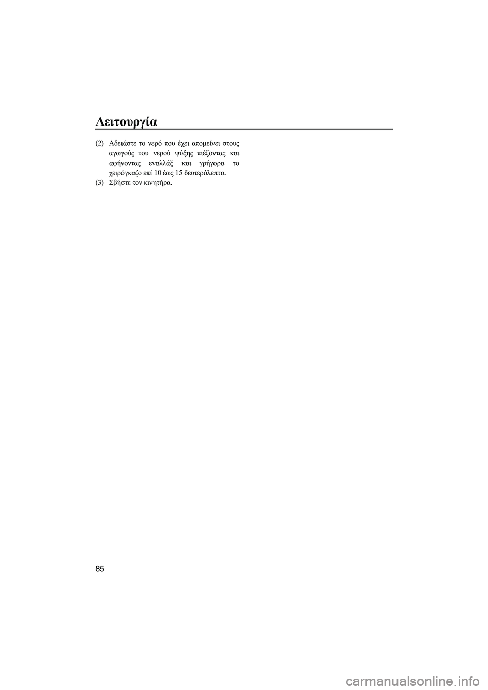 YAMAHA FZS 2013  ΟΔΗΓΌΣ ΧΡΉΣΗΣ (in Greek) Λειτουργία
85
(2)Αδειάστε  το  νερό  που  έχει  απομείνει  στους
αγωγούς  του  νερού  ψύξης  πιέζοντας  και
αφήνοντ
