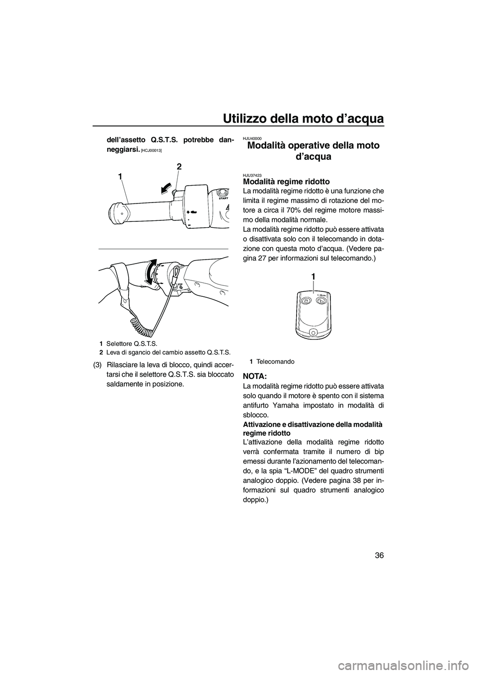 YAMAHA FZS 2013  Manuale duso (in Italian) Utilizzo della moto d’acqua
36
dell’assetto Q.S.T.S. potrebbe dan-
neggiarsi.
 [HCJ00013]
(3) Rilasciare la leva di blocco, quindi accer-tarsi che il selettore Q.S.T.S. sia bloccato
saldamente in 