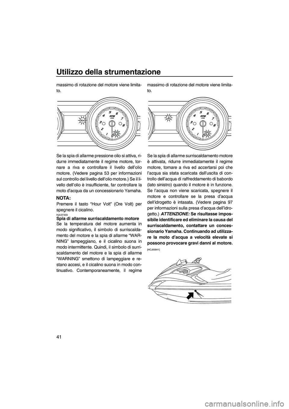 YAMAHA FZS 2013 Manuale duso (in Italian) Utilizzo della strumentazione
41
massimo di rotazione del motore viene limita-
to.
Se la spia di allarme pressione olio si attiva, ri-
durre immediatamente il regime motore, tor-
nare a riva e control YAMAHA FZS 2013 Manuale duso (in Italian) Utilizzo della strumentazione
41
massimo di rotazione del motore viene limita-
to.
Se la spia di allarme pressione olio si attiva, ri-
durre immediatamente il regime motore, tor-
nare a riva e control