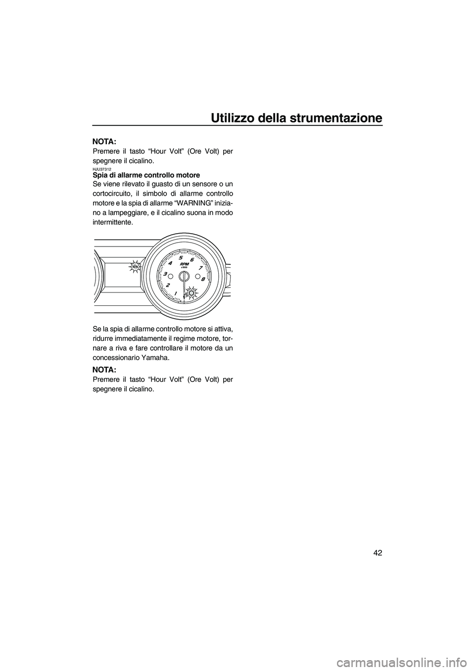 YAMAHA FZS 2013  Manuale duso (in Italian) Utilizzo della strumentazione
42
NOTA:
Premere il tasto “Hour Volt” (Ore Volt) per
spegnere il cicalino.
HJU37312Spia di allarme controllo motore 
Se viene rilevato il guasto di un sensore o un
co