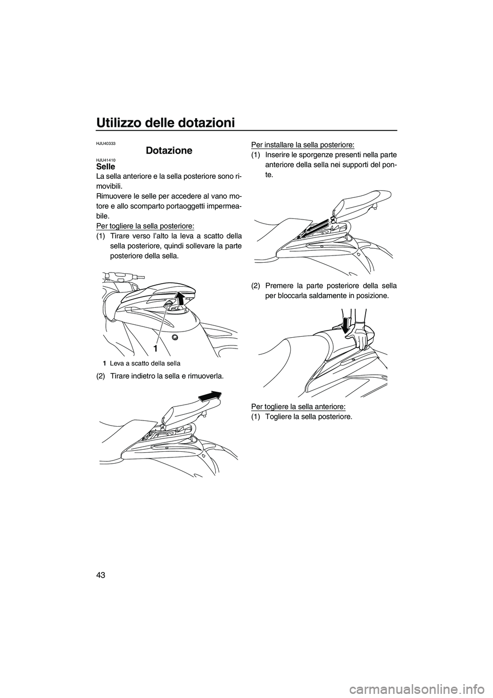 YAMAHA FZS 2013  Manuale duso (in Italian) Utilizzo delle dotazioni
43
HJU40333
Dotazione HJU41410Selle 
La sella anteriore e la sella posteriore sono ri-
movibili.
Rimuovere le selle per accedere al vano mo-
tore e allo scomparto portaoggetti