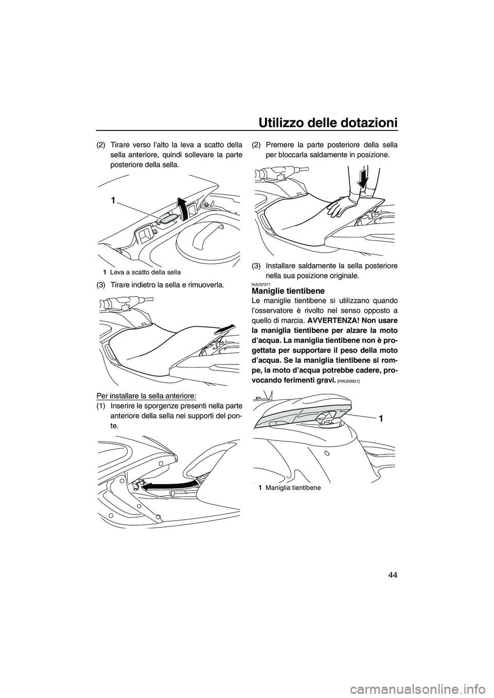 YAMAHA FZS 2013  Manuale duso (in Italian) Utilizzo delle dotazioni
44
(2) Tirare verso l’alto la leva a scatto dellasella anteriore, quindi sollevare la parte
posteriore della sella.
(3) Tirare indietro la sella e rimuoverla.
Per installare