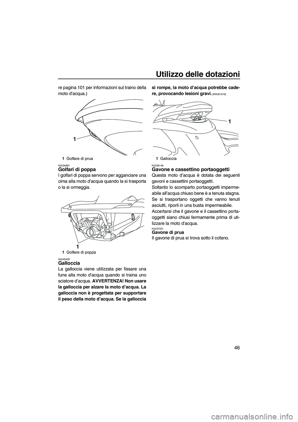 YAMAHA FZS 2013 Manuale duso (in Italian) Utilizzo delle dotazioni
46
re pagina 101 per informazioni sul traino della
moto d’acqua.)
HJU34881Golfari di poppa
I golfari di poppa servono per agganciare una
cima alla moto d’acqua quando la YAMAHA FZS 2013 Manuale duso (in Italian) Utilizzo delle dotazioni
46
re pagina 101 per informazioni sul traino della
moto d’acqua.)
HJU34881Golfari di poppa
I golfari di poppa servono per agganciare una
cima alla moto d’acqua quando la
