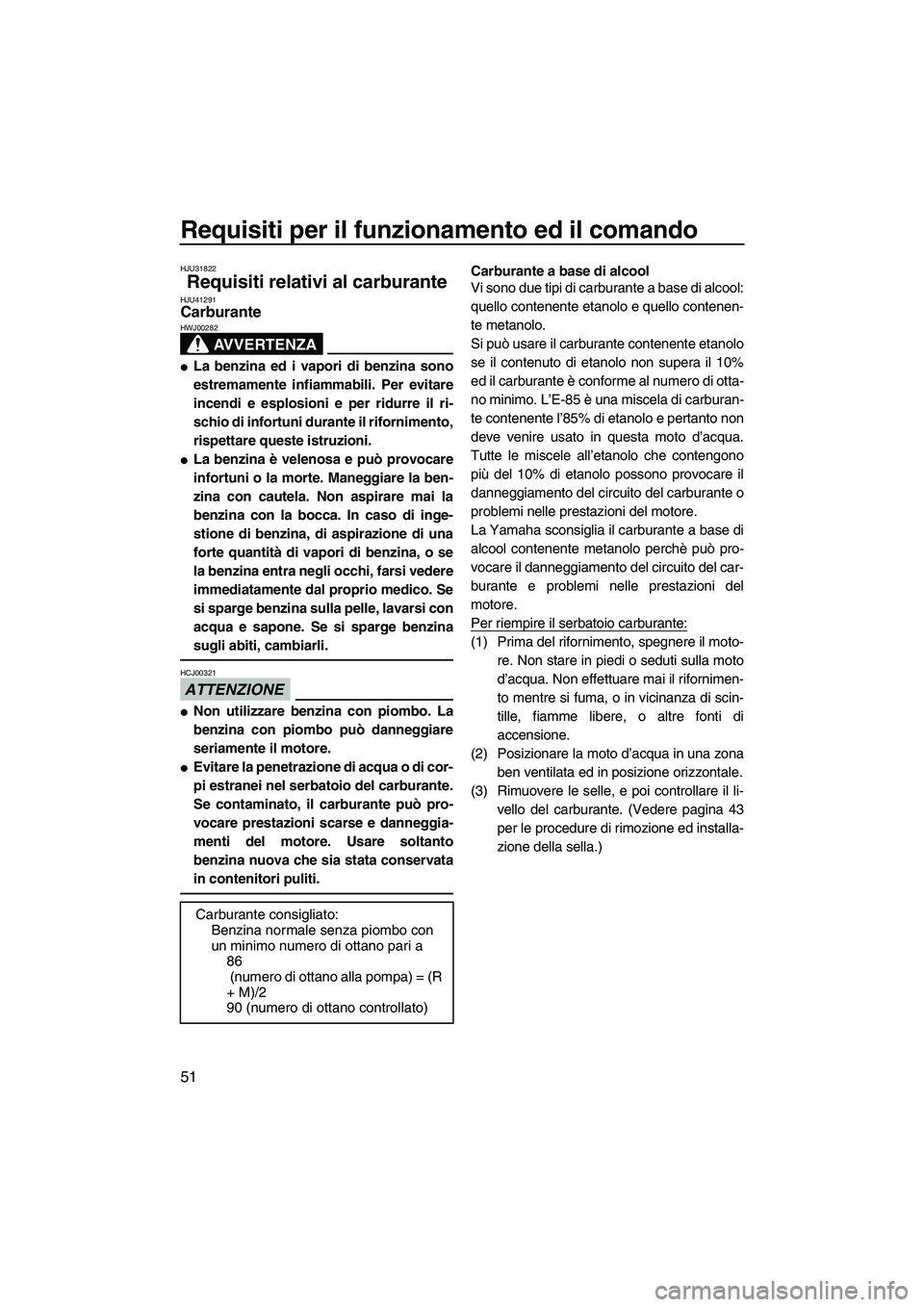 YAMAHA FZS 2013 Manuale duso (in Italian) Requisiti per il funzionamento ed il comando
51
HJU31822
Requisiti relativi al carburante HJU41291Carburante
AVVERTENZA
HWJ00282
●La benzina ed i vapori di benzina sono
estremamente infiammabili. P YAMAHA FZS 2013 Manuale duso (in Italian) Requisiti per il funzionamento ed il comando
51
HJU31822
Requisiti relativi al carburante HJU41291Carburante
AVVERTENZA
HWJ00282
●La benzina ed i vapori di benzina sono
estremamente infiammabili. P