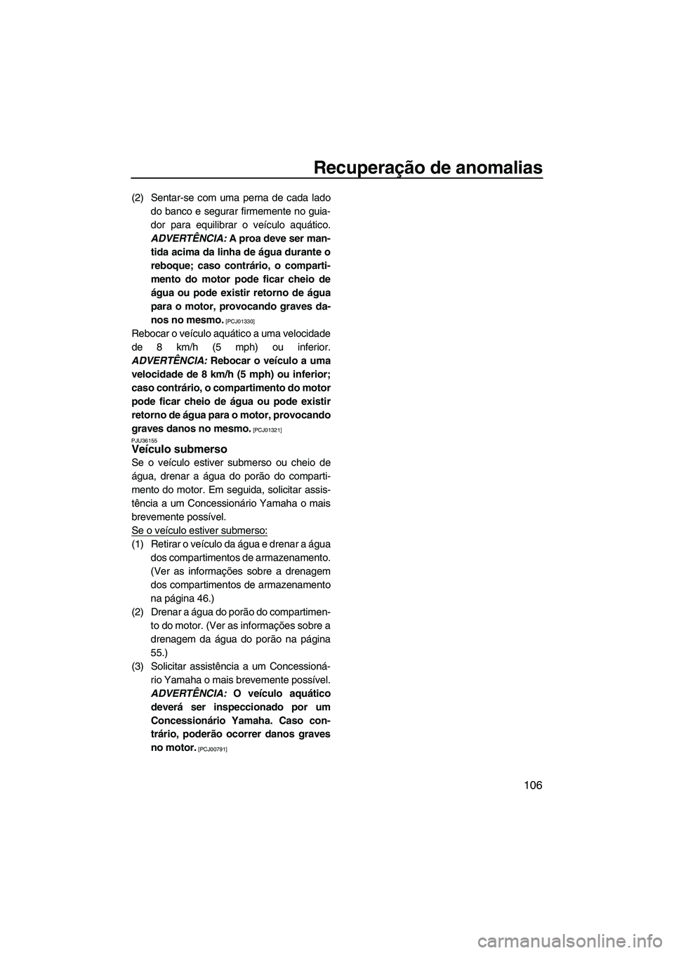 YAMAHA FZS 2013  Manual de utilização (in Portuguese) Recuperação de anomalias
106
(2) Sentar-se com uma perna de cada ladodo banco e segurar firmemente no guia-
dor para equilibrar o veículo aquático.
ADVERTÊNCIA:  A proa deve ser man-
tida acima d