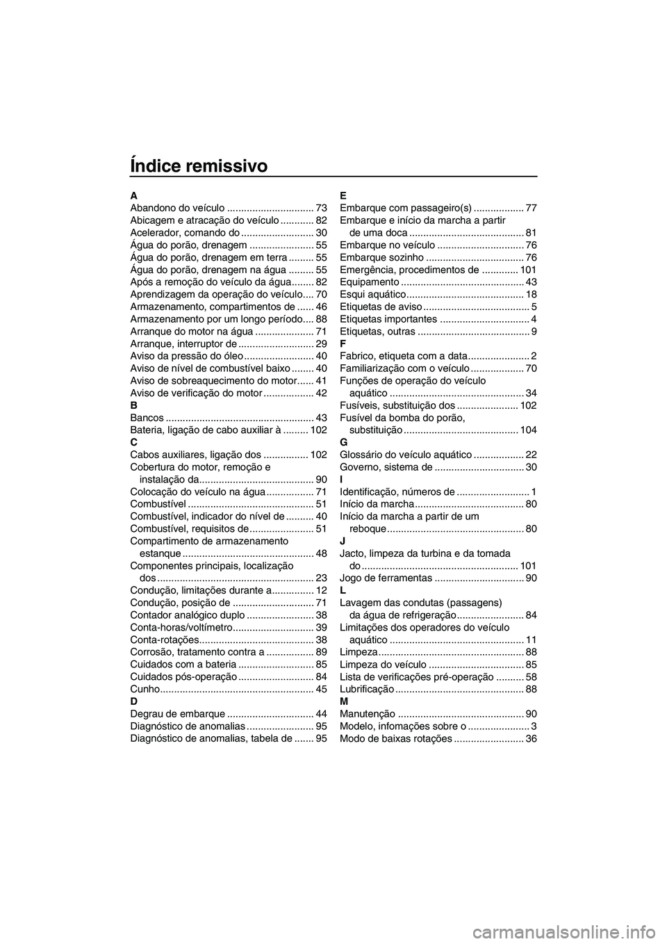 YAMAHA FZS 2013  Manual de utilização (in Portuguese) Índice remissivo
A
Abandono do veículo ............................... 73
Abicagem e atracação do veículo ............ 82
Acelerador, comando do .......................... 30
Água do porão, dre