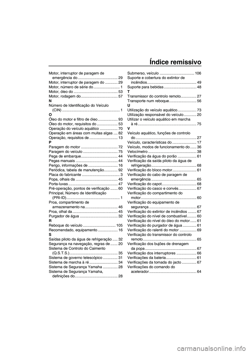 YAMAHA FZS 2013  Manual de utilização (in Portuguese) Índice remissivo
Motor, interruptor de paragem de emergência do ...................................... 29
Motor, interruptor de paragem do ............ 29
Motor, número de série do ...............