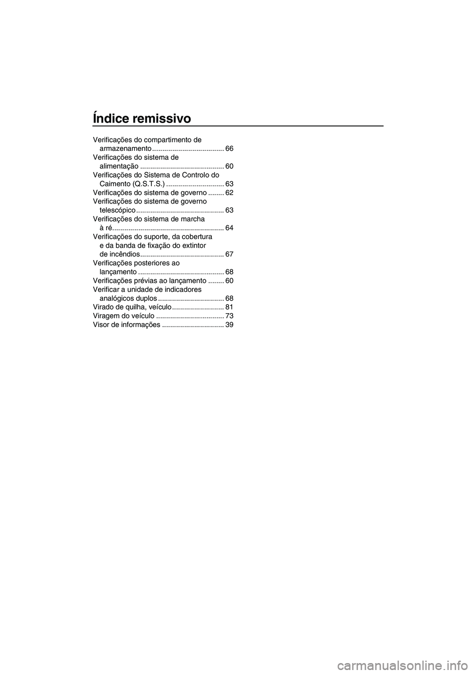 YAMAHA FZS 2013  Manual de utilização (in Portuguese) Índice remissivo
Verificações do compartimento de armazenamento .................................... 66
Verificações do sistema de  alimentação .......................................... 60
Ver