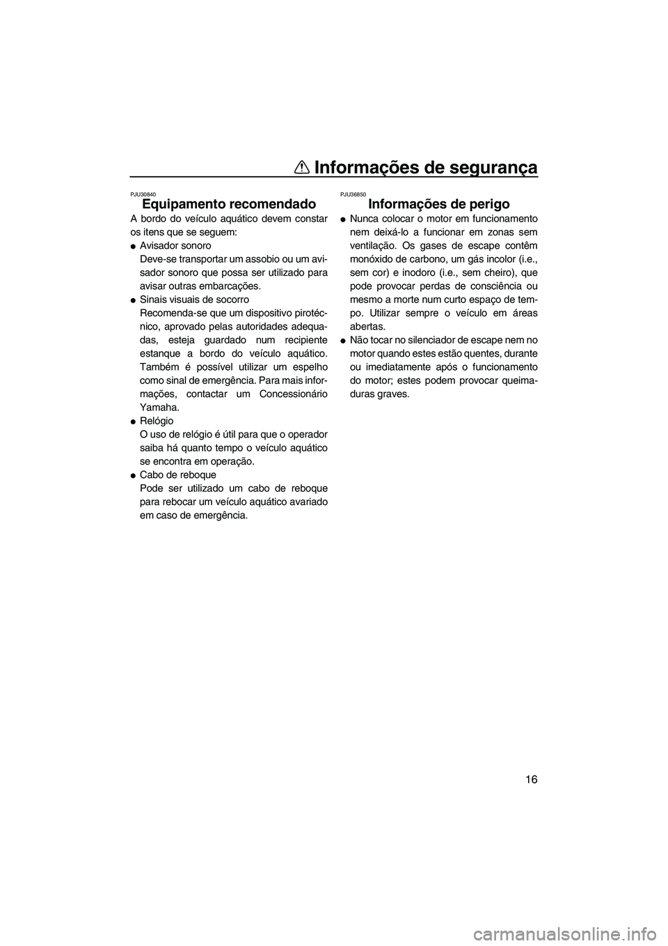 YAMAHA FZS 2013 Manual de utilização (in Portuguese) Informações de segurança
16
PJU30840
Equipamento recomendado
A bordo do veículo aquático devem constar
os itens que se seguem:
●Avisador sonoro
Deve-se transportar um assobio ou um avi-
sador YAMAHA FZS 2013 Manual de utilização (in Portuguese) Informações de segurança
16
PJU30840
Equipamento recomendado
A bordo do veículo aquático devem constar
os itens que se seguem:
●Avisador sonoro
Deve-se transportar um assobio ou um avi-
sador