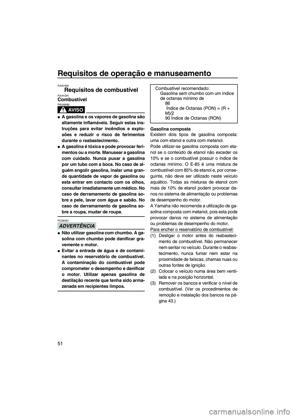 YAMAHA FZS 2013 Manual de utilização (in Portuguese) Requisitos de operação e manuseamento
51
PJU31822
Requisitos de combustível PJU41291Combustível
AV I S O
PWJ00282
●A gasolina e os vapores de gasolina são
altamente inflamáveis. Seguir estas YAMAHA FZS 2013 Manual de utilização (in Portuguese) Requisitos de operação e manuseamento
51
PJU31822
Requisitos de combustível PJU41291Combustível
AV I S O
PWJ00282
●A gasolina e os vapores de gasolina são
altamente inflamáveis. Seguir estas
