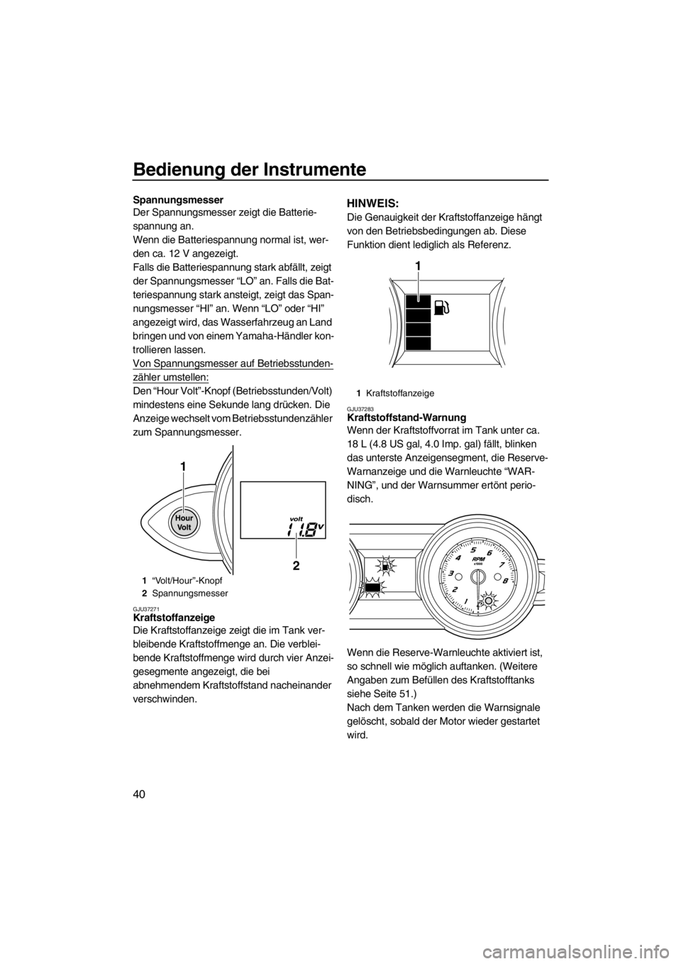 YAMAHA FZS 2012 Betriebsanleitungen (in German) Bedienung der Instrumente
40
Spannungsmesser
Der Spannungsmesser zeigt die Batterie-
spannung an.
Wenn die Batteriespannung normal ist, wer-
den ca. 12 V angezeigt.
Falls die Batteriespannung stark ab YAMAHA FZS 2012 Betriebsanleitungen (in German) Bedienung der Instrumente
40
Spannungsmesser
Der Spannungsmesser zeigt die Batterie-
spannung an.
Wenn die Batteriespannung normal ist, wer-
den ca. 12 V angezeigt.
Falls die Batteriespannung stark ab