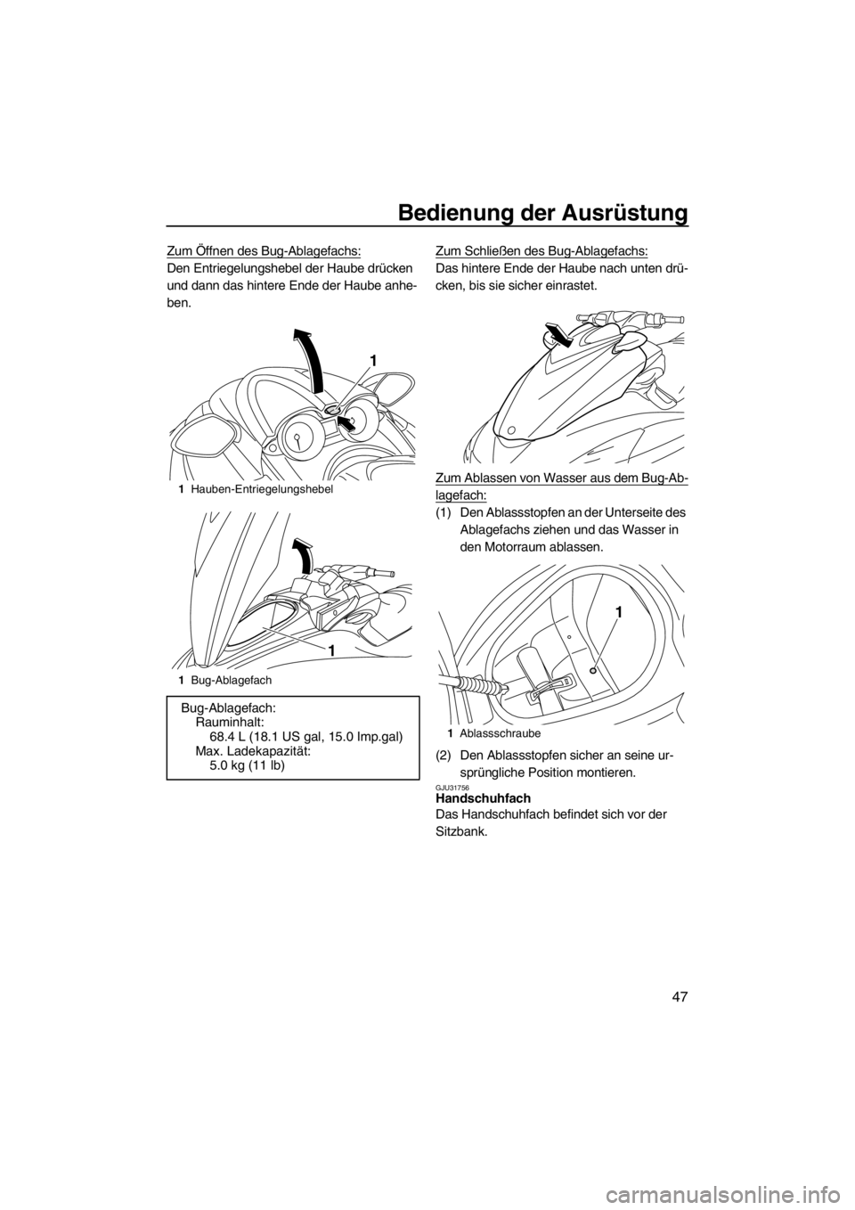 YAMAHA FZS 2012  Betriebsanleitungen (in German) Bedienung der Ausrüstung
47
Zum Öffnen des Bug-Ablagefachs:
Den Entriegelungshebel der Haube drücken 
und dann das hintere Ende der Haube anhe-
ben.Zum Schließen des Bug-Ablagefachs:Das hintere En