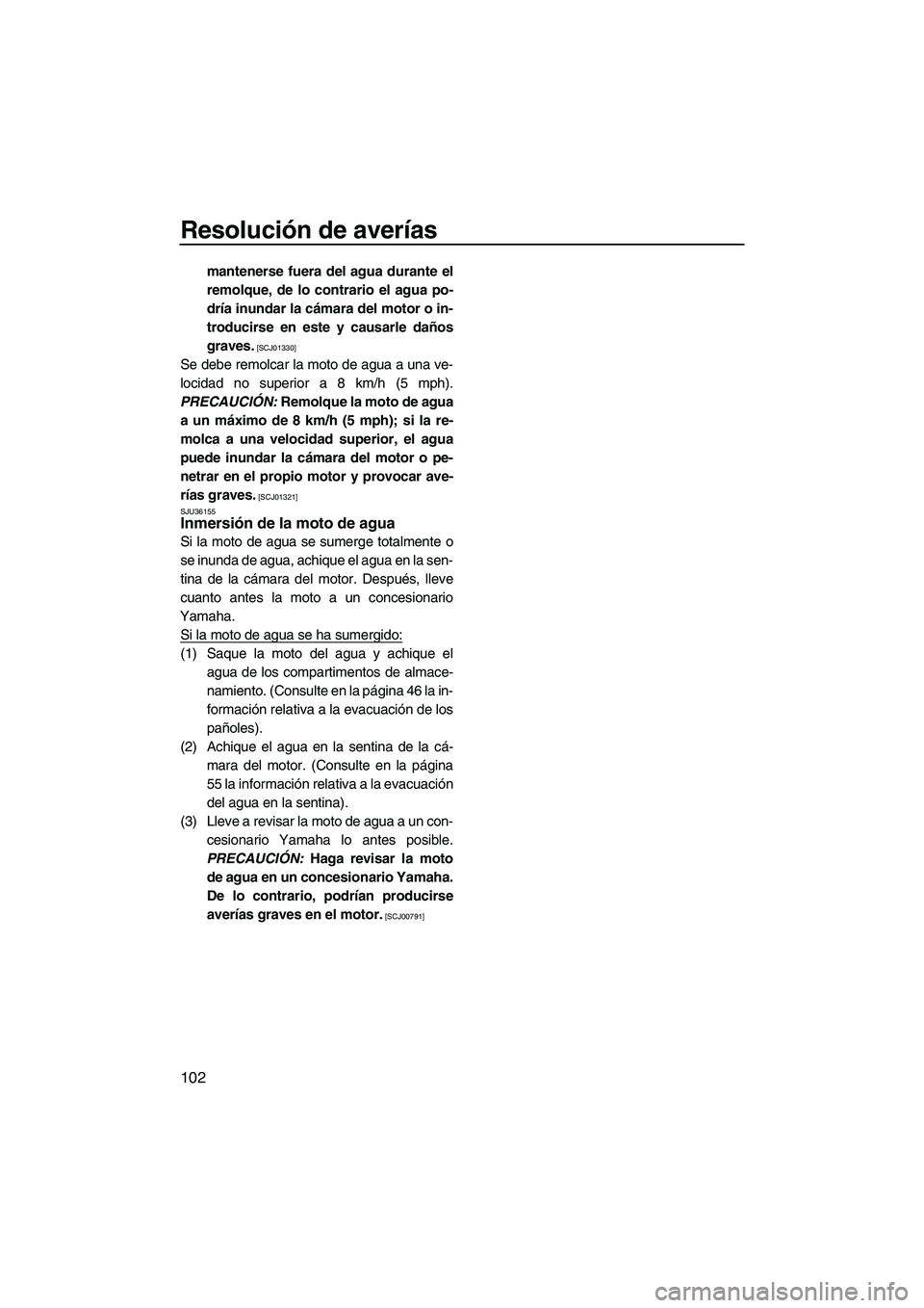 YAMAHA FZS SVHO 2012  Manuale de Empleo (in Spanish) Resolución de averías
102
mantenerse fuera del agua durante el
remolque, de lo contrario el agua po-
dría inundar la cámara del motor o in-
troducirse en este y causarle daños
graves.
 [SCJ01330]