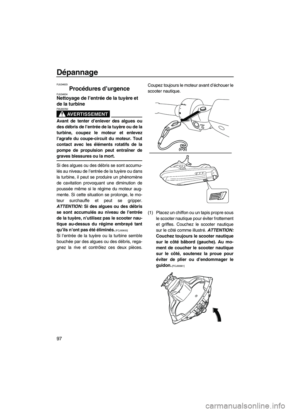 YAMAHA FZS 2012  Notices Demploi (in French) Dépannage
97
FJU34623
Procédures d’urgence FJU34634Nettoyage de l’entrée de la tuyère et 
de la turbine 
AVERTISSEMENT
FWJ00782
Avant de tenter d’enlever des algues ou
des débris de l’ent
