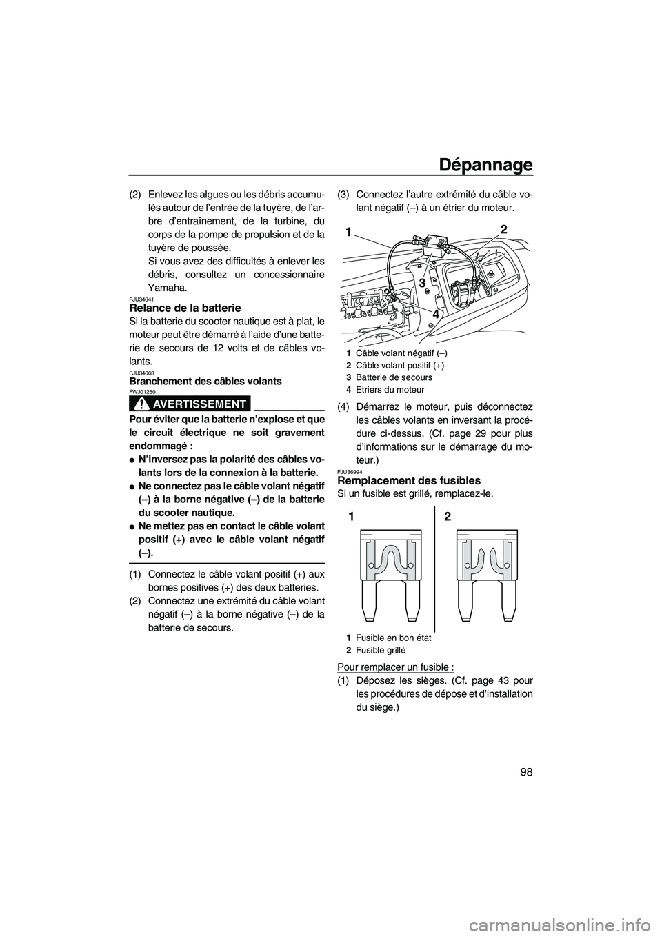 YAMAHA FZS 2012  Notices Demploi (in French) Dépannage
98
(2) Enlevez les algues ou les débris accumu-
lés autour de l’entrée de la tuyère, de l’ar-
bre d’entraînement, de la turbine, du
corps de la pompe de propulsion et de la
tuyè