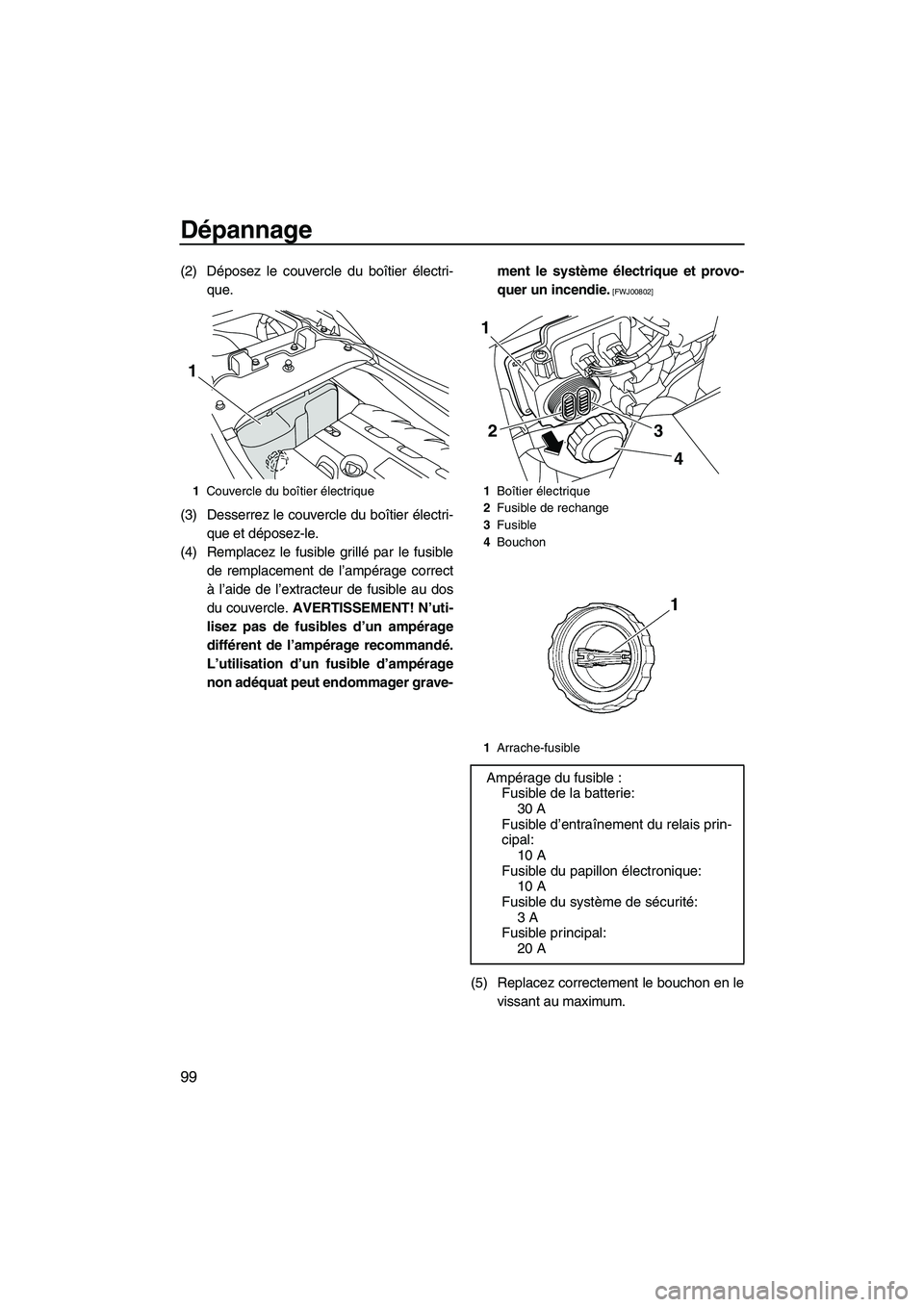 YAMAHA FZS 2012  Notices Demploi (in French) Dépannage
99
(2) Déposez le couvercle du boîtier électri-
que.
(3) Desserrez le couvercle du boîtier électri-
que et déposez-le.
(4) Remplacez le fusible grillé par le fusible
de remplacement 