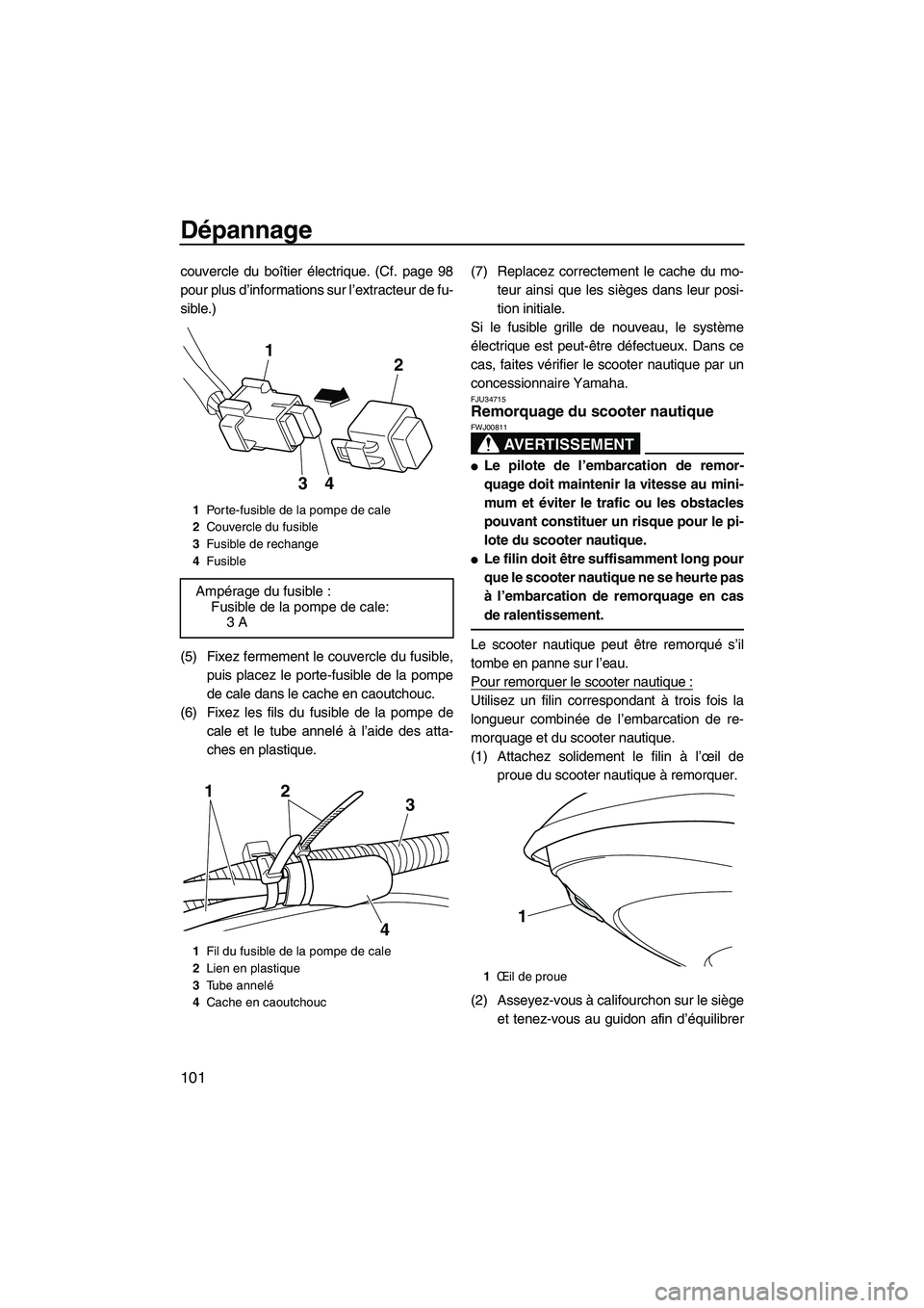 YAMAHA FZS 2012  Notices Demploi (in French) Dépannage
101
couvercle du boîtier électrique. (Cf. page 98
pour plus d’informations sur l’extracteur de fu-
sible.)
(5) Fixez fermement le couvercle du fusible,
puis placez le porte-fusible de