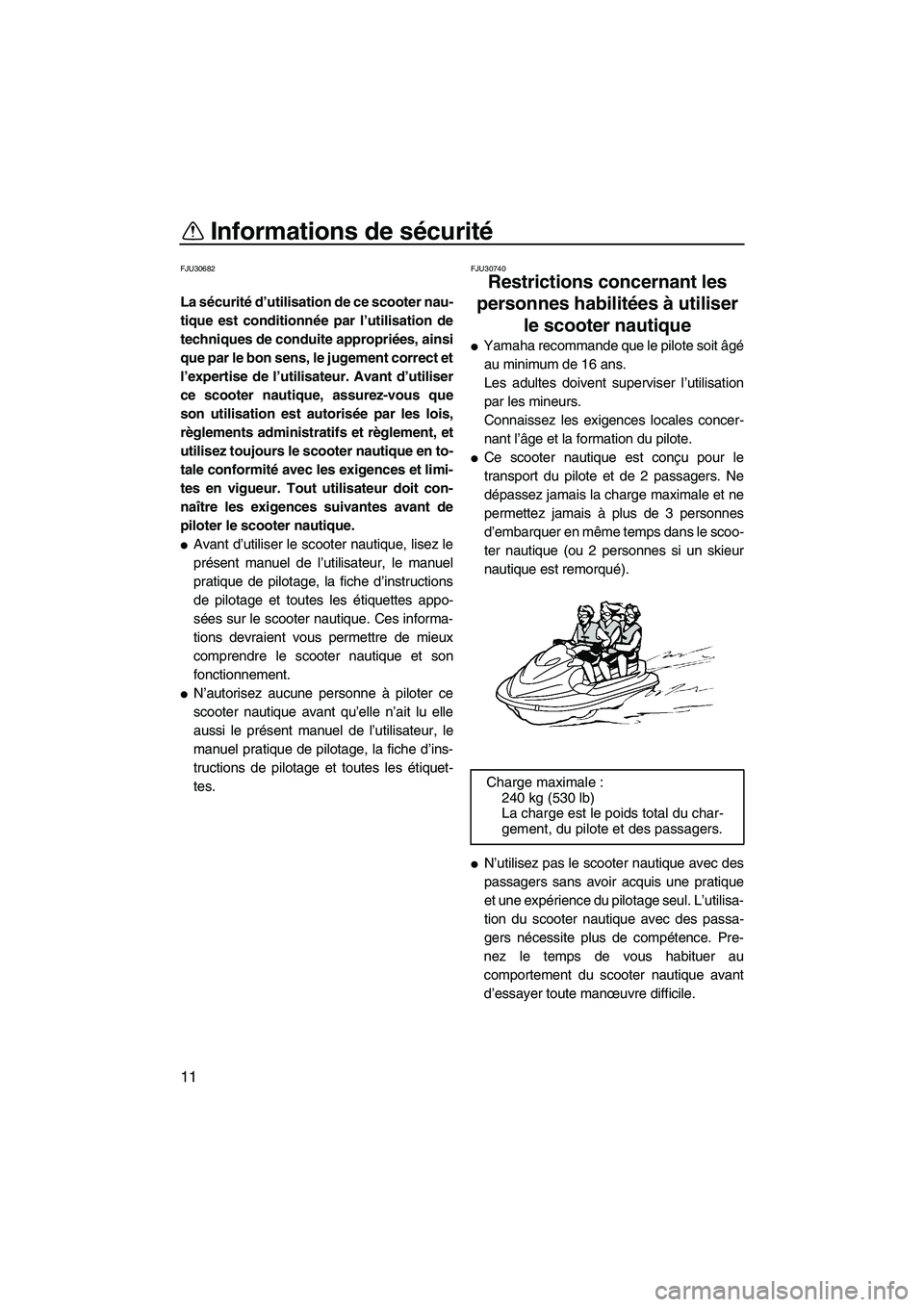 YAMAHA FZS 2012  Notices Demploi (in French) Informations de sécurité
11
FJU30682
La sécurité d’utilisation de ce scooter nau-
tique est conditionnée par l’utilisation de
techniques de conduite appropriées, ainsi
que par le bon sens, l