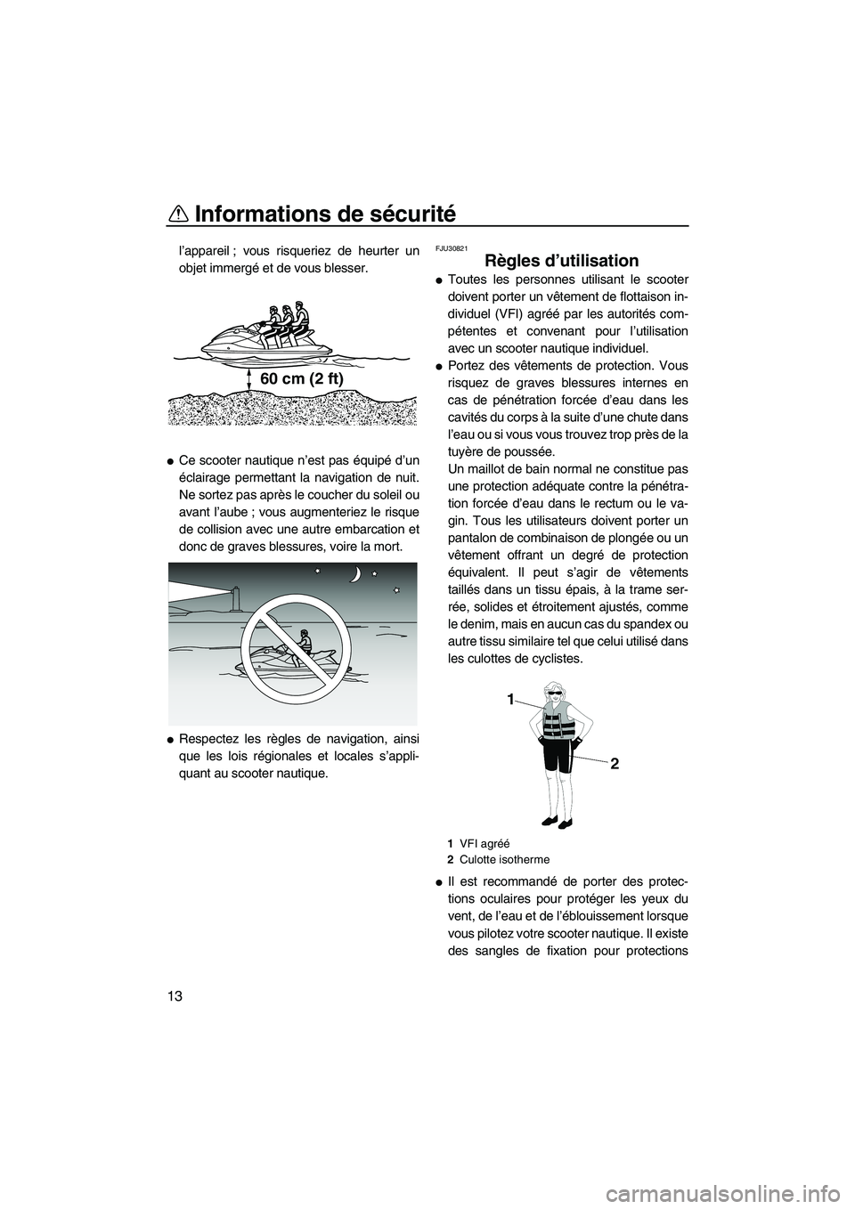 YAMAHA FZS 2012  Notices Demploi (in French) Informations de sécurité
13
l’appareil ; vous risqueriez de heurter un
objet immergé et de vous blesser.
Ce scooter nautique n’est pas équipé d’un
éclairage permettant la navigation de nu