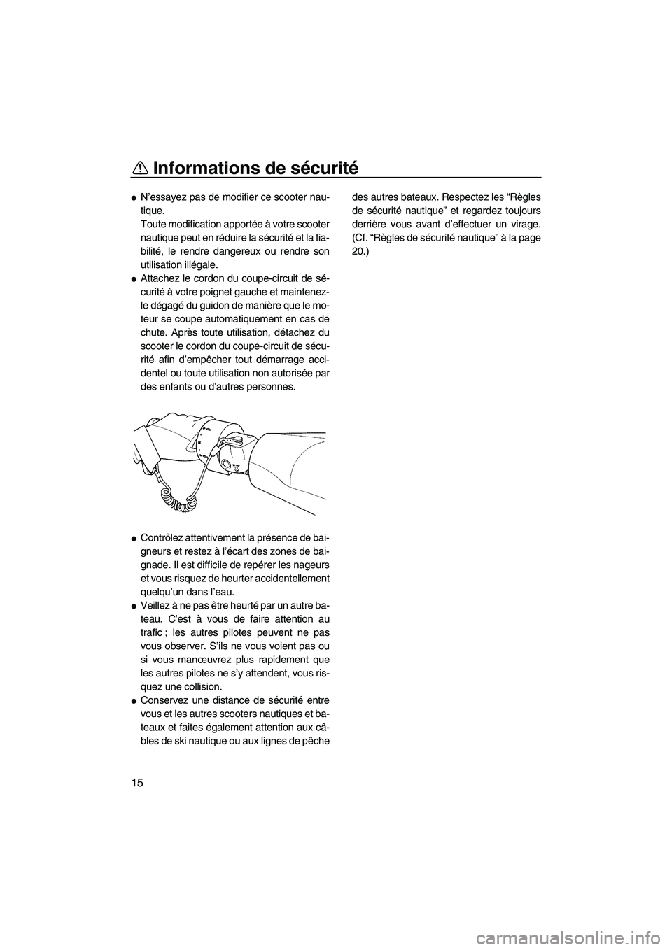 YAMAHA FZS 2012  Notices Demploi (in French) Informations de sécurité
15
N’essayez pas de modifier ce scooter nau-
tique.
Toute modification apportée à votre scooter
nautique peut en réduire la sécurité e t  l a  f i a-
bilité, le ren