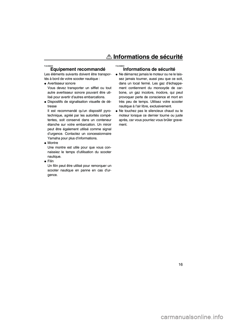 YAMAHA FZS 2012  Notices Demploi (in French) Informations de sécurité
16
FJU30840
Equipement recommandé 
Les éléments suivants doivent être transpor-
tés à bord de votre scooter nautique :
Avertisseur sonore
Vous devez transporter un si