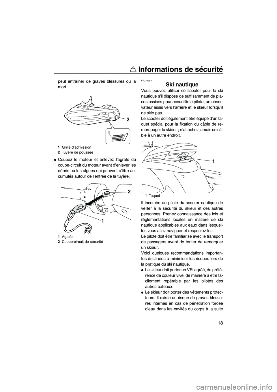 YAMAHA FZS 2012  Notices Demploi (in French) Informations de sécurité
18
peut entraîner de graves blessures ou la
mort.
Coupez le moteur et enlevez l’agrafe du
coupe-circuit du moteur avant d’enlever les
débris ou les algues qui peuvent