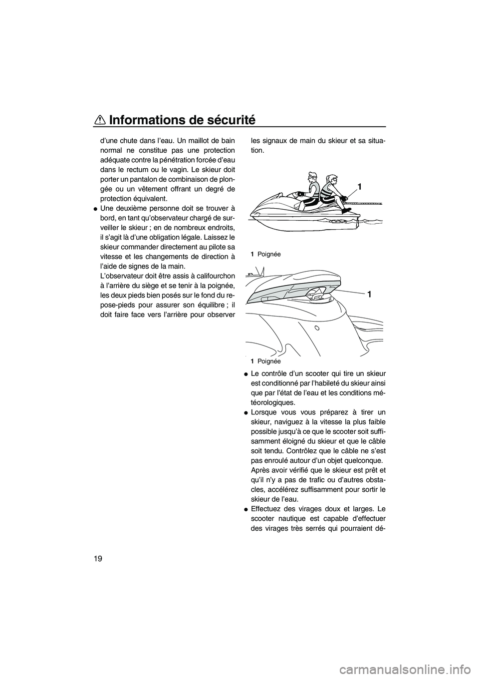 YAMAHA FZS 2012  Notices Demploi (in French) Informations de sécurité
19
d’une chute dans l’eau. Un maillot de bain
normal ne constitue pas une protection
adéquate contre la pénétration forcée d’eau
dans le rectum ou le vagin. Le ski