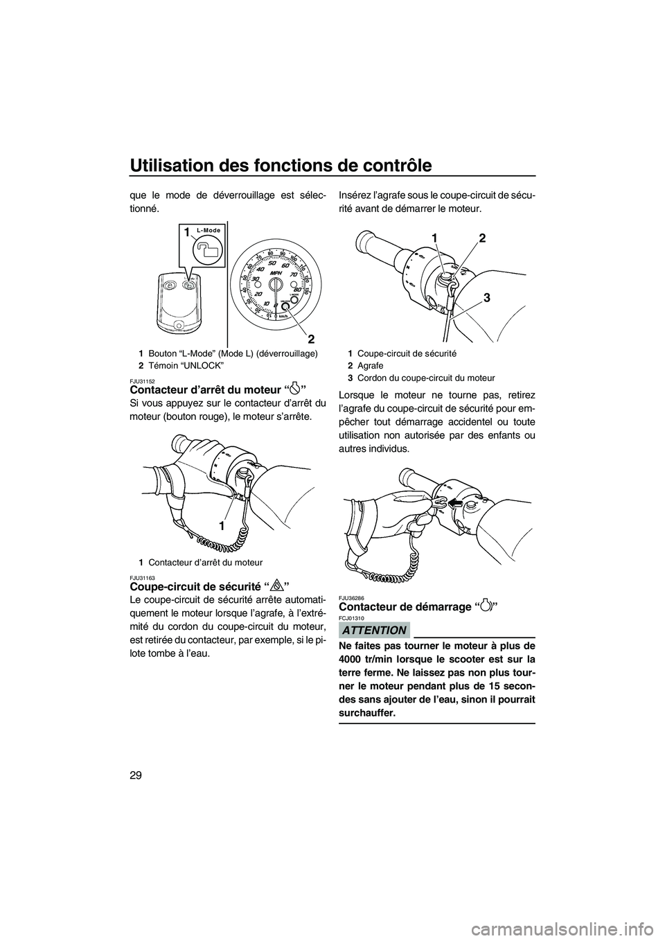 YAMAHA FZS 2012  Notices Demploi (in French) Utilisation des fonctions de contrôle
29
que le mode de déverrouillage est sélec-
tionné.
FJU31152Contacteur d’arrêt du moteur“” 
Si vous appuyez sur le contacteur d’arrêt du
moteur (bou
