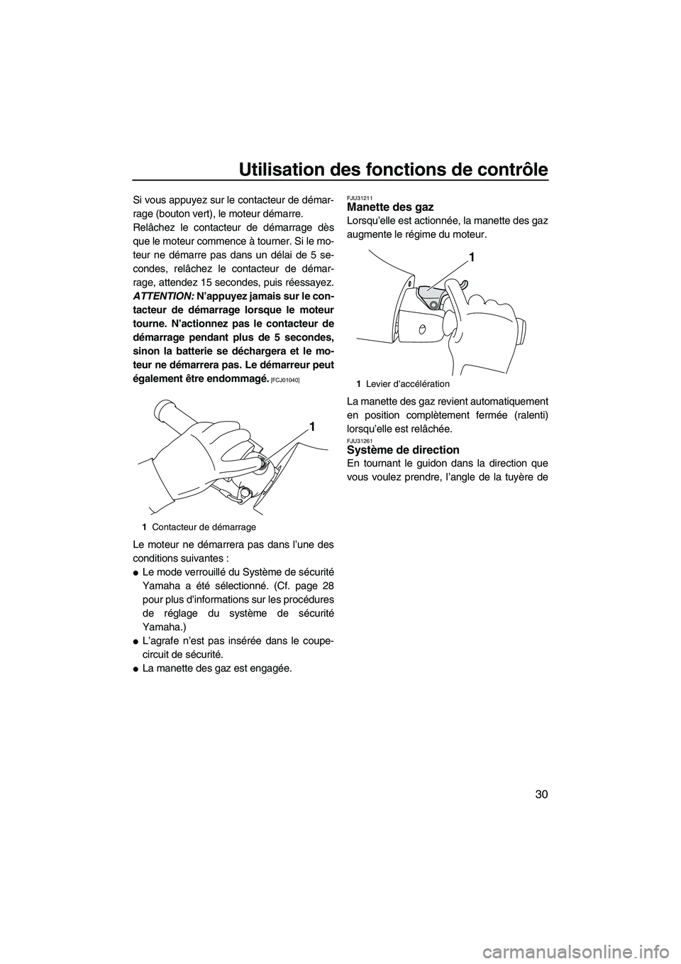 YAMAHA FZS 2012  Notices Demploi (in French) Utilisation des fonctions de contrôle
30
Si vous appuyez sur le contacteur de démar-
rage (bouton vert), le moteur démarre.
Relâchez le contacteur de démarrage dès
que le moteur commence à tour