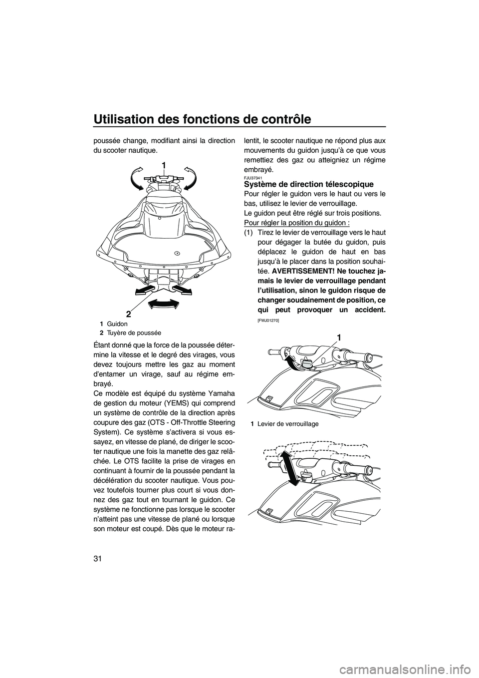YAMAHA FZS 2012  Notices Demploi (in French) Utilisation des fonctions de contrôle
31
poussée change, modifiant ainsi la direction
du scooter nautique.
Étant donné que la force de la poussée déter-
mine la vitesse et le degré des virages,