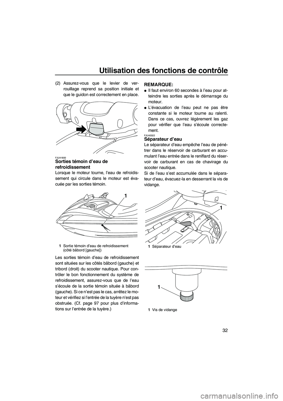 YAMAHA FZS 2012  Notices Demploi (in French) Utilisation des fonctions de contrôle
32
(2) Assurez-vous que le levier de ver-
rouillage reprend sa position initiale et
que le guidon est correctement en place.
FJU41800Sorties témoin d’eau de 
