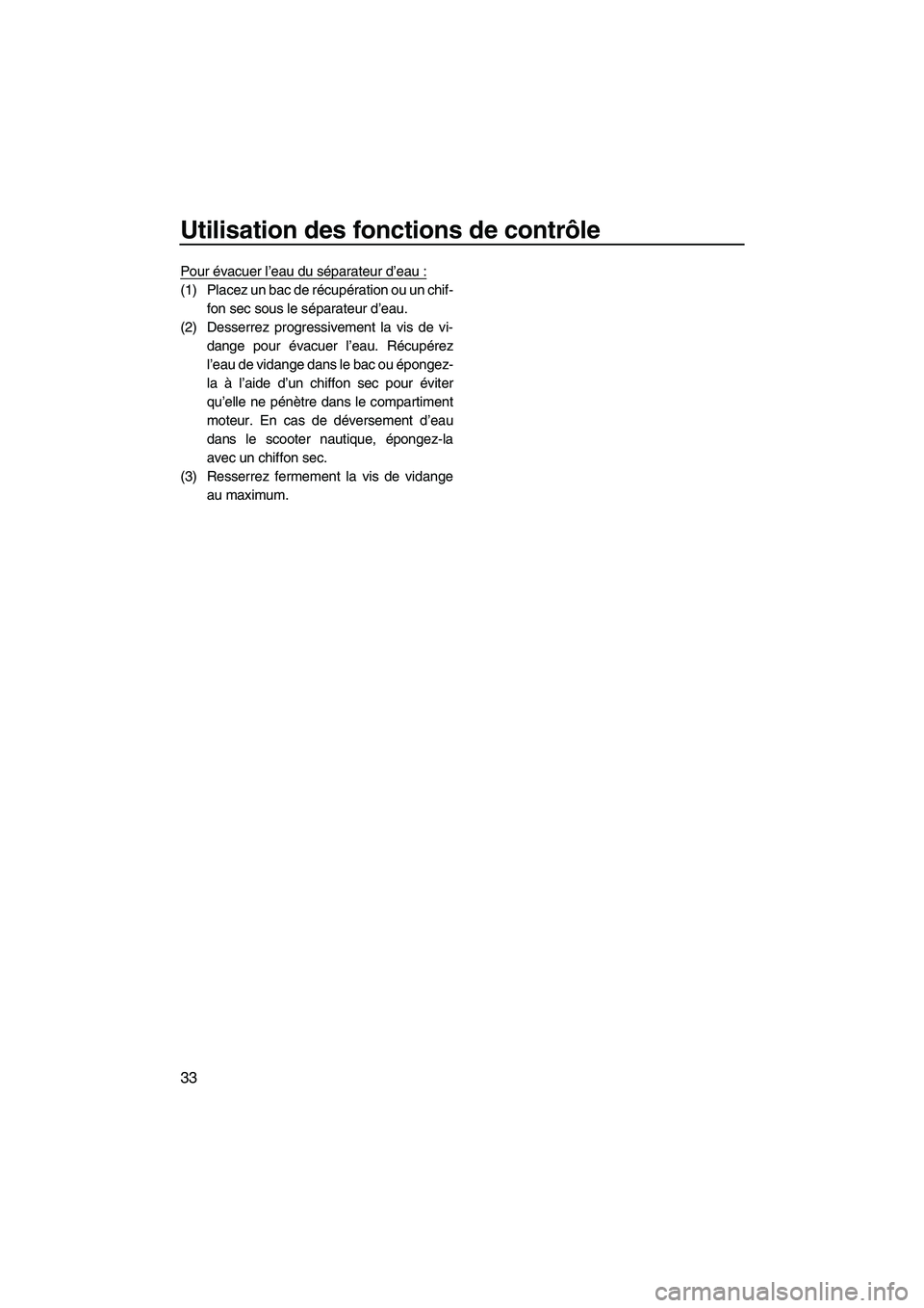 YAMAHA FZS 2012  Notices Demploi (in French) Utilisation des fonctions de contrôle
33
Pour évacuer l’eau du séparateur d’eau :
(1) Placez un bac de récupération ou un chif-
fon sec sous le séparateur d’eau.
(2) Desserrez progressivem