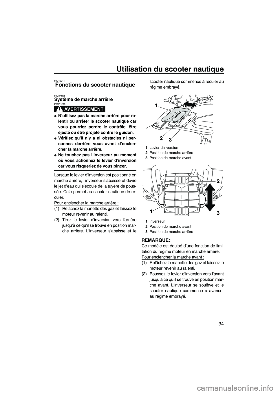 YAMAHA FZS 2012  Notices Demploi (in French) Utilisation du scooter nautique
34
FJU40011
Fonctions du scooter nautique 
FJU37182Système de marche arrière 
AVERTISSEMENT
FWJ01230
N’utilisez pas la marche arrière pour ra-
lentir ou arrêter 