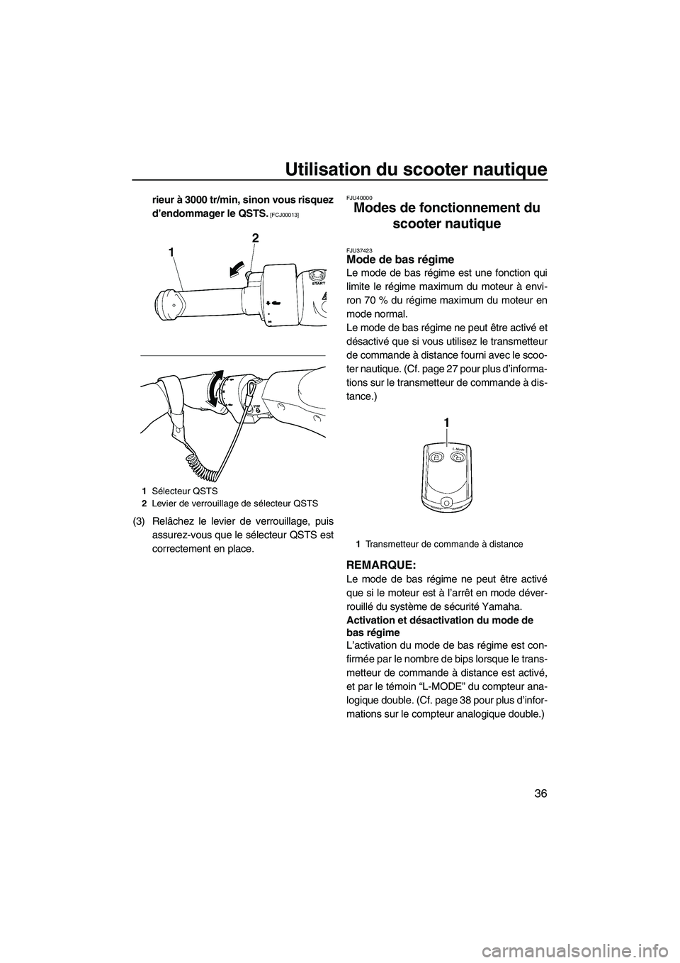 YAMAHA FZS 2012  Notices Demploi (in French) Utilisation du scooter nautique
36
rieur à 3000 tr/min, sinon vous risquez
d’endommager le QSTS.
 [FCJ00013]
(3) Relâchez le levier de verrouillage, puis
assurez-vous que le sélecteur QSTS est
co