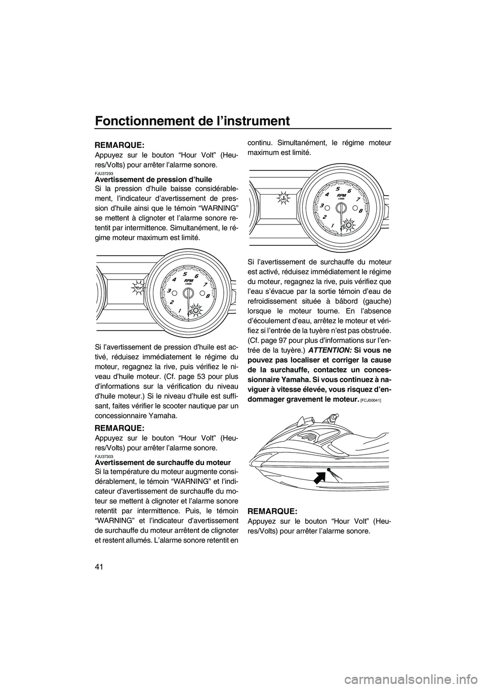 YAMAHA FZS 2012  Notices Demploi (in French) Fonctionnement de l’instrument
41
REMARQUE:
Appuyez sur le bouton “Hour Volt” (Heu-
res/Volts) pour arrêter l’alarme sonore.
FJU37293Avertissement de pression d’huile 
Si la pression d’hu
