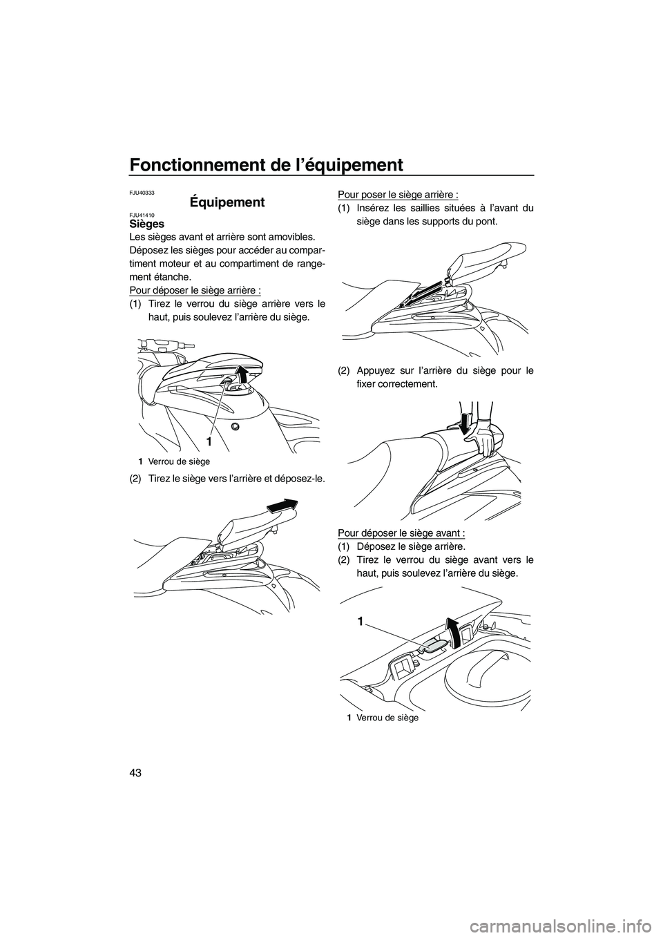 YAMAHA FZS 2012  Notices Demploi (in French) Fonctionnement de l’équipement
43
FJU40333
Équipement FJU41410Sièges 
Les sièges avant et arrière sont amovibles.
Déposez les sièges pour accéder au compar-
timent moteur et au compartiment 