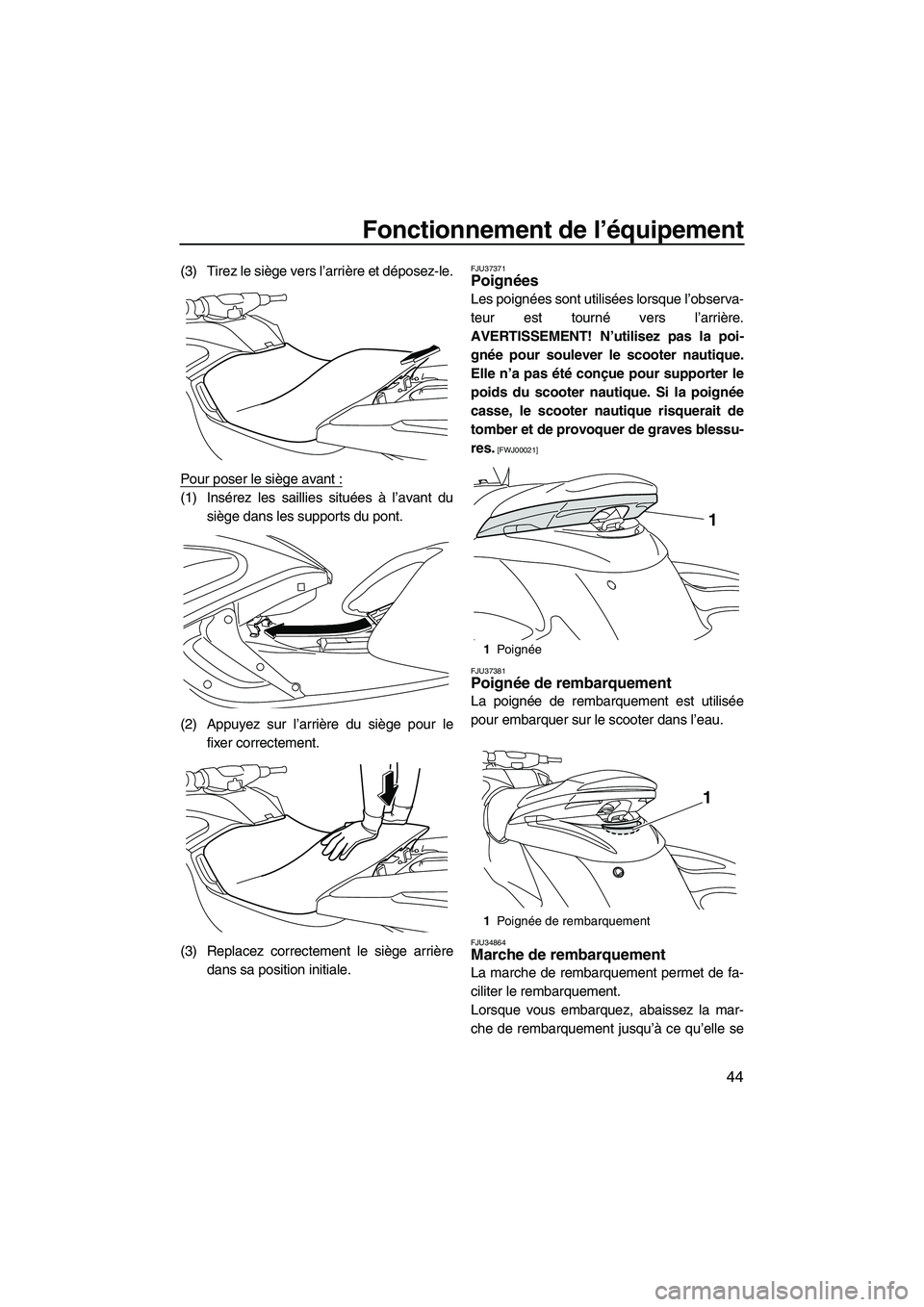 YAMAHA FZS 2012  Notices Demploi (in French) Fonctionnement de l’équipement
44
(3) Tirez le siège vers l’arrière et déposez-le.
Pour poser le siège avant :
(1) Insérez les saillies situées à l’avant du
siège dans les supports du p