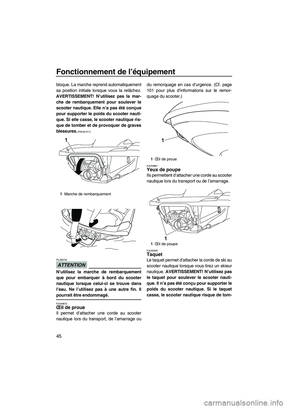 YAMAHA FZS 2012  Notices Demploi (in French) Fonctionnement de l’équipement
45
bloque. La marche reprend automatiquement
sa position initiale lorsque vous la relâchez.
AVERTISSEMENT! N’utilisez pas la mar-
che de rembarquement pour souleve