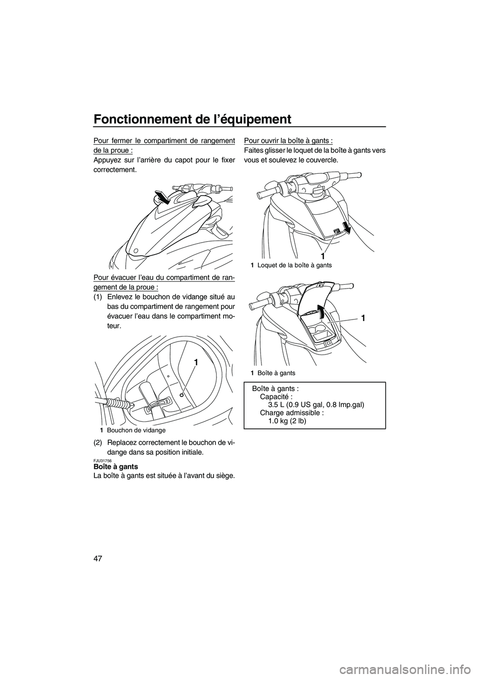 YAMAHA FZS 2012  Notices Demploi (in French) Fonctionnement de l’équipement
47
Pour fermer le compartiment de rangement
de la proue :
Appuyez sur l’arrière du capot pour le fixer
correctement.
Pour évacuer l’eau du compartiment de ran-
