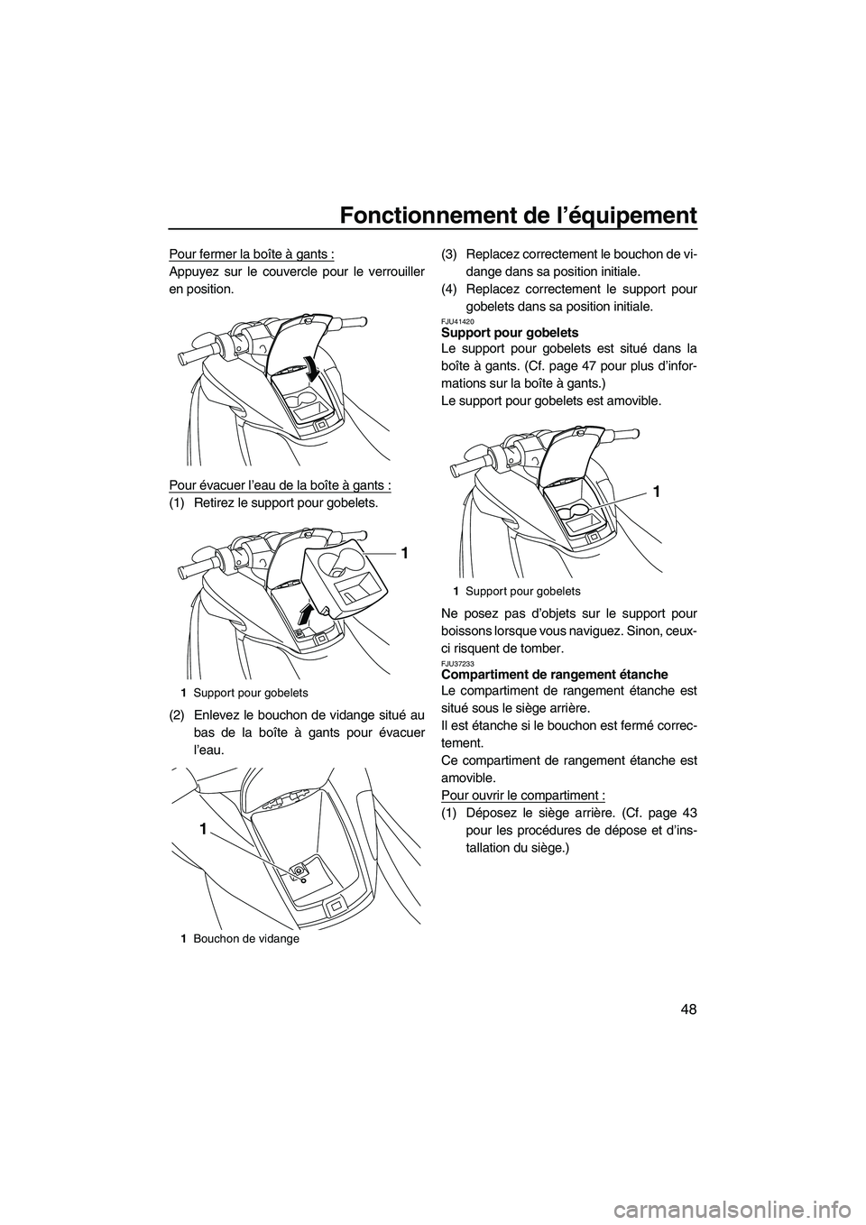 YAMAHA FZS 2012  Notices Demploi (in French) Fonctionnement de l’équipement
48
Pour fermer la boîte à gants :
Appuyez sur le couvercle pour le verrouiller
en position.
Pour évacuer l’eau de la boîte à gants :
(1) Retirez le support pou