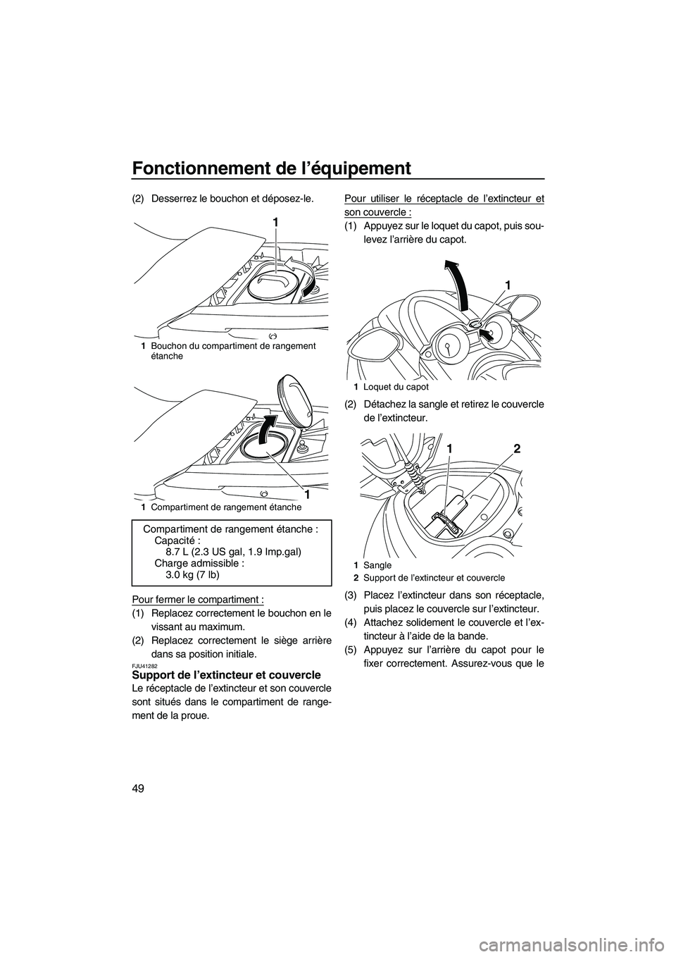 YAMAHA FZS 2012  Notices Demploi (in French) Fonctionnement de l’équipement
49
(2) Desserrez le bouchon et déposez-le.
Pour fermer le compartiment :
(1) Replacez correctement le bouchon en le
vissant au maximum.
(2) Replacez correctement le 