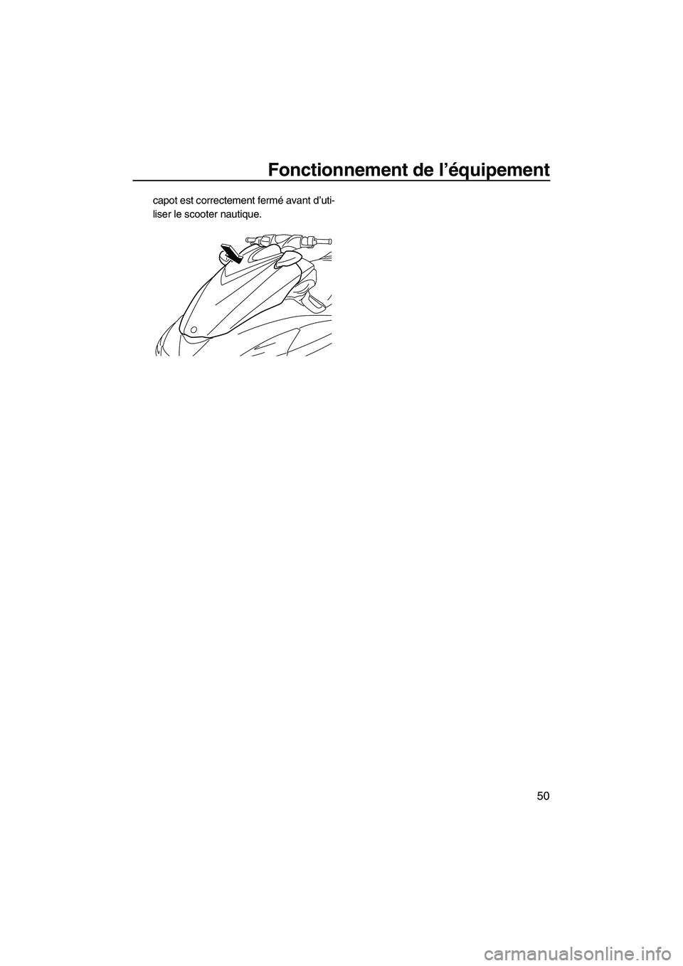YAMAHA FZS 2012  Notices Demploi (in French) Fonctionnement de l’équipement
50
capot est correctement fermé avant d’uti-
liser le scooter nautique.
UF2C73F0.book  Page 50  Thursday, June 23, 2011  11:09 AM 