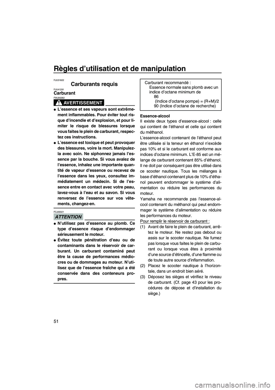 YAMAHA FZS 2012  Notices Demploi (in French) Règles d’utilisation et de manipulation
51
FJU31822
Carburants requis FJU41291Carburant 
AVERTISSEMENT
FWJ00282
L’essence et ses vapeurs sont extrême-
ment inflammables. Pour éviter tout ris-
