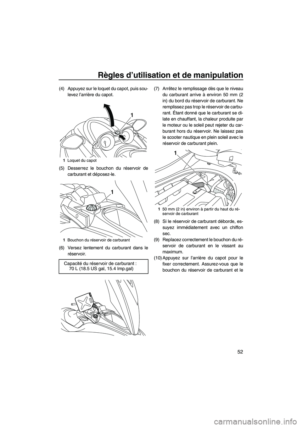 YAMAHA FZS 2012  Notices Demploi (in French) Règles d’utilisation et de manipulation
52
(4) Appuyez sur le loquet du capot, puis sou-
levez l’arrière du capot.
(5) Desserrez le bouchon du réservoir de
carburant et déposez-le.
(6) Versez 