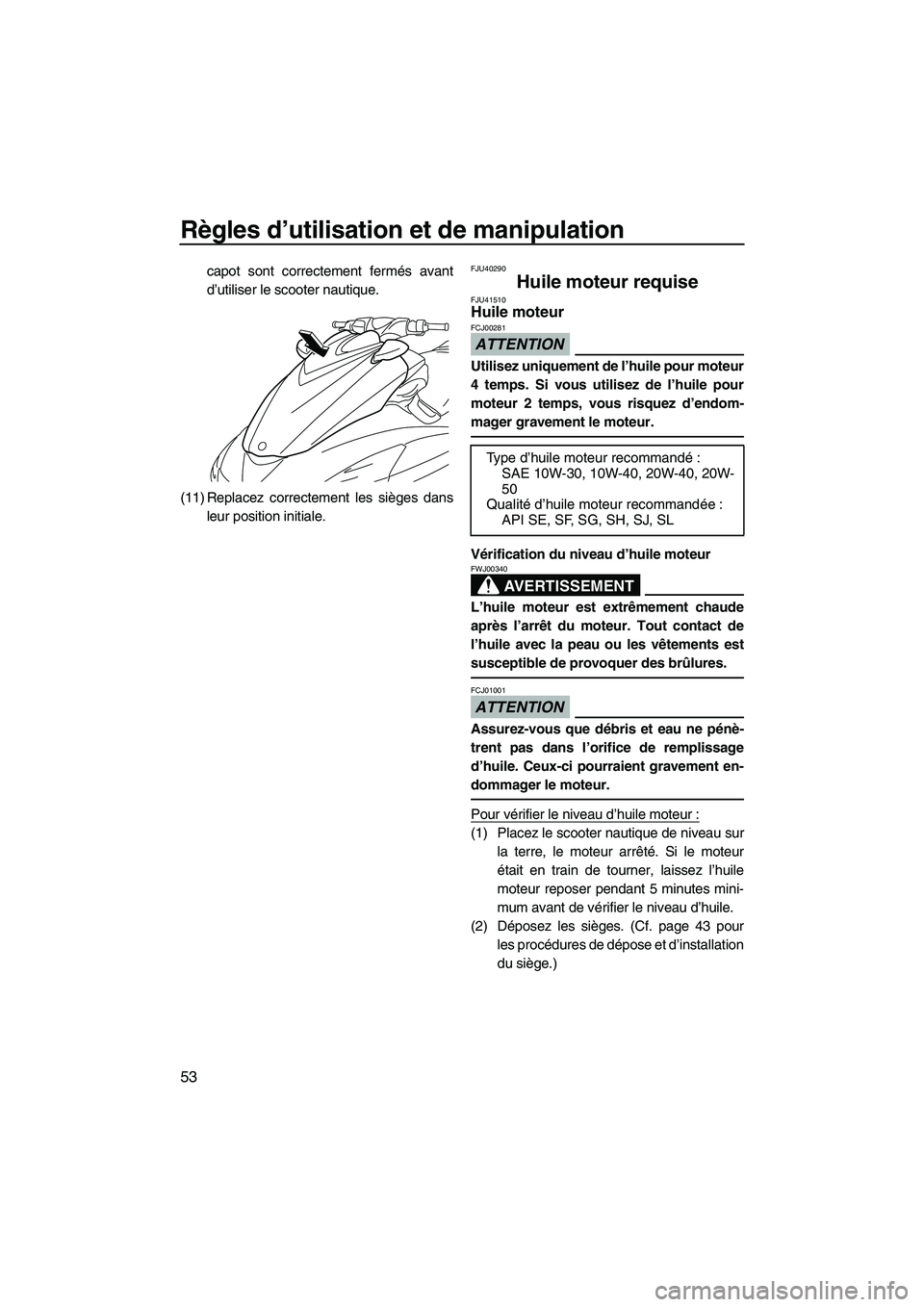 YAMAHA FZS 2012  Notices Demploi (in French) Règles d’utilisation et de manipulation
53
capot sont correctement fermés avant
d’utiliser le scooter nautique.
(11) Replacez correctement les sièges dans
leur position initiale.FJU40290
Huile 