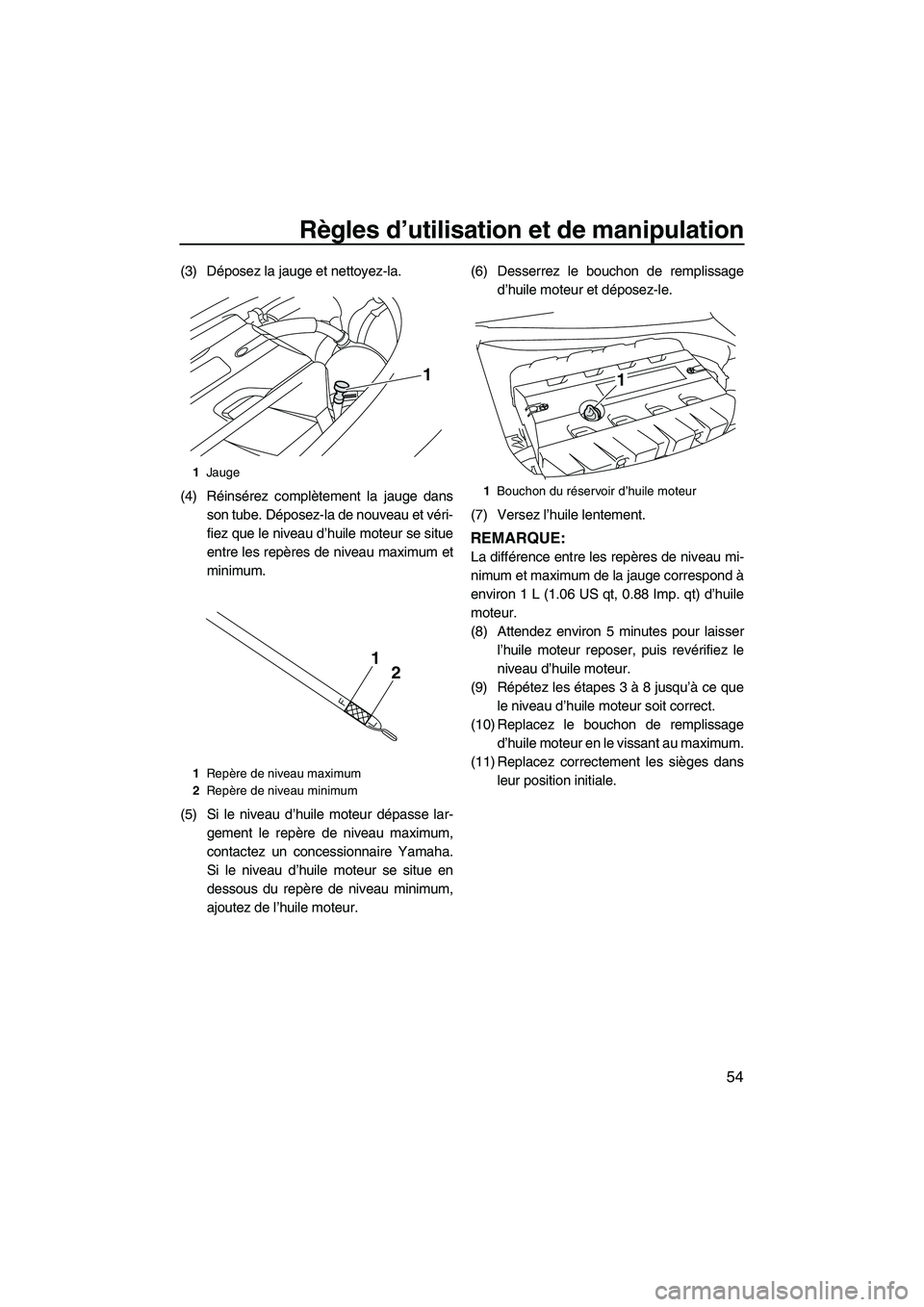 YAMAHA FZS 2012  Notices Demploi (in French) Règles d’utilisation et de manipulation
54
(3) Déposez la jauge et nettoyez-la.
(4) Réinsérez complètement la jauge dans
son tube. Déposez-la de nouveau et véri-
fiez que le niveau d’huile 