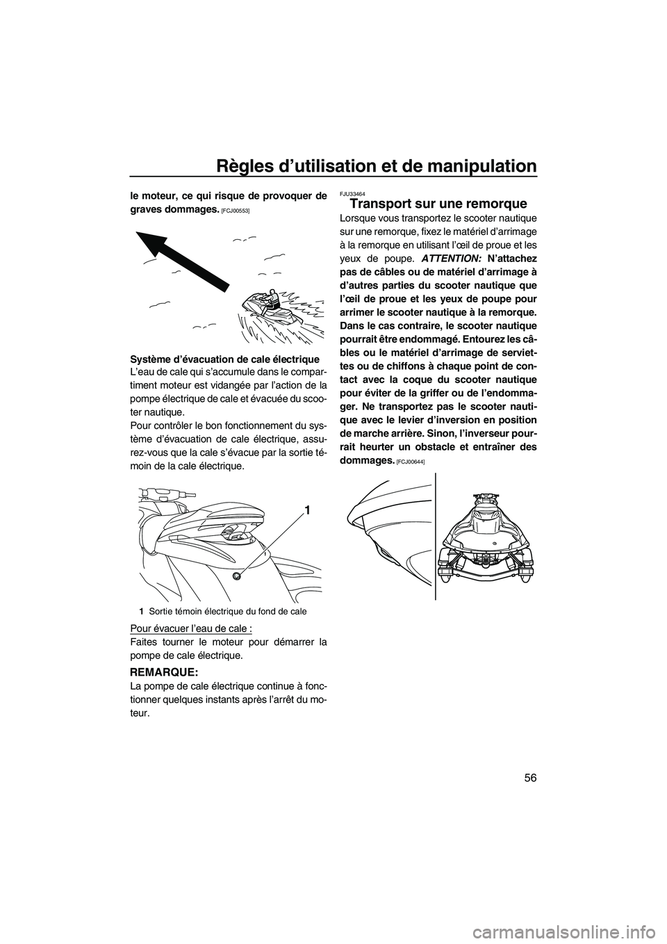 YAMAHA FZS 2012  Notices Demploi (in French) Règles d’utilisation et de manipulation
56
le moteur, ce qui risque de provoquer de
graves dommages.
 [FCJ00553]
Système d’évacuation de cale électrique
L’eau de cale qui s’accumule dans l